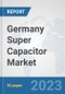 Germany Super Capacitor Market: Prospects, Trends Analysis, Market Size and Forecasts up to 2030 - Product Image