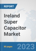 Ireland Super Capacitor Market: Prospects, Trends Analysis, Market Size and Forecasts up to 2030- Product Image