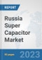 Russia Super Capacitor Market: Prospects, Trends Analysis, Market Size and Forecasts up to 2030 - Product Thumbnail Image