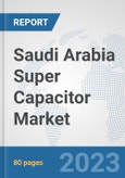Saudi Arabia Super Capacitor Market: Prospects, Trends Analysis, Market Size and Forecasts up to 2028- Product Image
