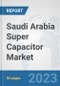 Saudi Arabia Super Capacitor Market: Prospects, Trends Analysis, Market Size and Forecasts up to 2030 - Product Image