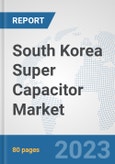 South Korea Super Capacitor Market: Prospects, Trends Analysis, Market Size and Forecasts up to 2030- Product Image