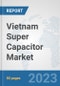 Vietnam Super Capacitor Market: Prospects, Trends Analysis, Market Size and Forecasts up to 2028 - Product Image