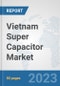 Vietnam Super Capacitor Market: Prospects, Trends Analysis, Market Size and Forecasts up to 2030 - Product Image