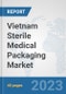 Vietnam Sterile Medical Packaging Market: Prospects, Trends Analysis, Market Size and Forecasts up to 2028 - Product Image
