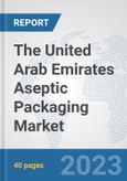 The United Arab Emirates Aseptic Packaging Market: Prospects, Trends Analysis, Market Size and Forecasts up to 2028- Product Image