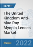 The United Kingdom Anti-blue Ray Myopia Lenses Market: Prospects, Trends Analysis, Market Size and Forecasts up to 2028- Product Image
