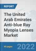 The United Arab Emirates Anti-blue Ray Myopia Lenses Market: Prospects, Trends Analysis, Market Size and Forecasts up to 2028- Product Image