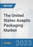 The United States Aseptic Packaging Market: Prospects, Trends Analysis, Market Size and Forecasts up to 2028- Product Image