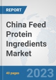 China Feed Protein Ingredients Market: Prospects, Trends Analysis, Market Size and Forecasts up to 2028- Product Image