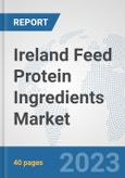 Ireland Feed Protein Ingredients Market: Prospects, Trends Analysis, Market Size and Forecasts up to 2028- Product Image