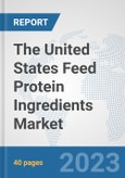 The United States Feed Protein Ingredients Market: Prospects, Trends Analysis, Market Size and Forecasts up to 2028- Product Image