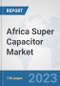 Africa Super Capacitor Market: Prospects, Trends Analysis, Market Size and Forecasts up to 2030 - Product Thumbnail Image