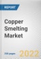 Copper Smelting Market By Process: Global Opportunity Analysis and Industry Forecast, 2021-2031 - Product Image