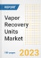 Vapor Recovery Units Market Size Outlook by Types, Applications, Countries, and Growth Opportunities, 2023 - Analysis - Industry Outlook, Trends, Size, Share, and Companies Analysis report to 2030 - Product Image