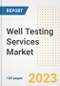 Well Testing Services Market Size, Share, Trends, Growth, Outlook, and Insights Report, 2023- Industry Forecasts by Type, Application, Segments, Countries, and Companies, 2018- 2030 - Product Image