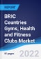 BRIC Countries (Brazil, Russia, India, China) Gyms, Health and Fitness Clubs Market Summary, Competitive Analysis and Forecast, 2017-2026 - Product Image