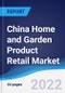 China Home and Garden Product Retail Market Summary, Competitive Analysis and Forecast, 2017-2026 - Product Image