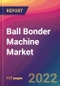 Ball Bonder Machine Market Size, Market Share, Application Analysis, Regional Outlook, Growth Trends, Key Players, Competitive Strategies and Forecasts, 2022 to 2030 - Product Thumbnail Image