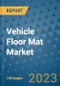 Vehicle Floor Mat Market Outlook: Trends, Strategies, Market Size, Market Share, Growth Opportunities and Companies, 2023-2030 - Product Image