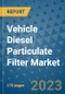 Vehicle Diesel Particulate Filter Market Outlook: Trends, Strategies, Market Size, Market Share, Growth Opportunities and Companies, 2023-2030 - Product Image