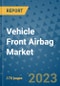 Vehicle Front Airbag Market Outlook: Trends, Strategies, Market Size, Market Share, Growth Opportunities and Companies, 2023-2030 - Product Image