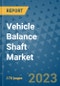 Vehicle Balance Shaft Market Outlook: Trends, Strategies, Market Size, Market Share, Growth Opportunities and Companies, 2023-2030 - Product Image