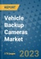 Vehicle Backup Cameras Market Outlook: Trends, Strategies, Market Size, Market Share, Growth Opportunities and Companies, 2023-2030 - Product Image