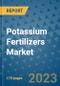 Potassium Fertilizers Market Outlook: Trends, Strategies, Market Size, Market Share, Growth Opportunities and Companies, 2023-2030 - Product Image