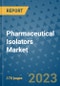 Pharmaceutical Isolators Market Outlook: Trends, Strategies, Market Size, Market Share, Growth Opportunities and Companies, 2023-2030 - Product Image