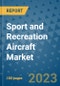 Sport and Recreation Aircraft Market Outlook: Trends, Strategies, Market Size, Market Share, Growth Opportunities and Companies, 2023-2030 - Product Image