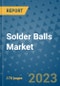 Solder Balls Market Outlook: Trends, Strategies, Market Size, Market Share, Growth Opportunities and Companies, 2023-2030 - Product Image