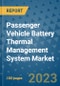 Passenger Vehicle Battery Thermal Management System Market Outlook: Trends, Strategies, Market Size, Market Share, Growth Opportunities and Companies, 2023-2030 - Product Image