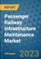 Passenger Railway Infrastructure Maintenance Market Outlook: Trends, Strategies, Market Size, Market Share, Growth Opportunities and Companies, 2023-2030 - Product Image