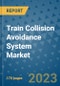 Train Collision Avoidance System Market Outlook: Trends, Strategies, Market Size, Market Share, Growth Opportunities and Companies, 2023-2030 - Product Image