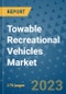 Towable Recreational Vehicles Market Outlook: Trends, Strategies, Market Size, Market Share, Growth Opportunities and Companies, 2023-2030 - Product Image
