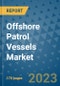Offshore Patrol Vessels Market Outlook: Trends, Strategies, Market Size, Market Share, Growth Opportunities and Companies, 2023-2030 - Product Image