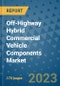 Off-Highway Hybrid Commercial Vehicle Components Market Outlook: Trends, Strategies, Market Size, Market Share, Growth Opportunities and Companies, 2023-2030 - Product Image