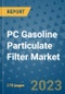 PC Gasoline Particulate Filter Market Outlook: Trends, Strategies, Market Size, Market Share, Growth Opportunities and Companies, 2023-2030 - Product Image