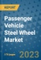 Passenger Vehicle Steel Wheel Market Outlook: Trends, Strategies, Market Size, Market Share, Growth Opportunities and Companies, 2023-2030 - Product Image