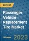 Passenger Vehicle Replacement Tire Market Outlook: Trends, Strategies, Market Size, Market Share, Growth Opportunities and Companies, 2023-2030 - Product Image