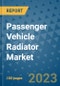 Passenger Vehicle Radiator Market Outlook: Trends, Strategies, Market Size, Market Share, Growth Opportunities and Companies, 2023-2030 - Product Image