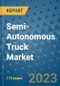 Semi-Autonomous Truck Market Outlook: Trends, Strategies, Market Size, Market Share, Growth Opportunities and Companies, 2023-2030 - Product Image