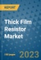 Thick Film Resistor Market Outlook: Trends, Strategies, Market Size, Market Share, Growth Opportunities and Companies, 2023-2030 - Product Image