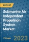 Submarine Air Independent Propulsion System Market Outlook: Trends, Strategies, Market Size, Market Share, Growth Opportunities and Companies, 2023-2030 - Product Image