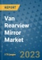 Van Rearview Mirror Market Outlook: Trends, Strategies, Market Size, Market Share, Growth Opportunities and Companies, 2023-2030 - Product Image