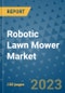 Robotic Lawn Mower Market Outlook: Trends, Strategies, Market Size, Market Share, Growth Opportunities and Companies, 2023-2030 - Product Image