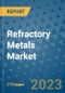 Refractory Metals Market Outlook: Trends, Strategies, Market Size, Market Share, Growth Opportunities and Companies, 2023-2030 - Product Image