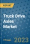 Truck Drive Axles Market Outlook: Trends, Strategies, Market Size, Market Share, Growth Opportunities and Companies, 2023-2030 - Product Image