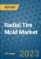 Radial Tire Mold Market Outlook: Trends, Strategies, Market Size, Market Share, Growth Opportunities and Companies, 2023-2030 - Product Image